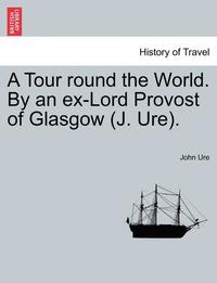 bokomslag A Tour Round the World. by an Ex-Lord Provost of Glasgow (J. Ure).