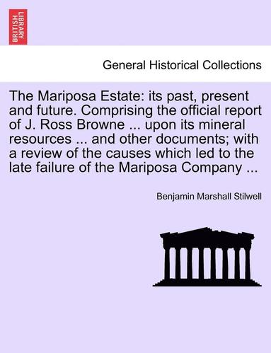 bokomslag The Mariposa Estate: Its Past, Present and Future. Comprising the Official Report of J. Ross Browne ... Upon Its Mineral Resources ... and