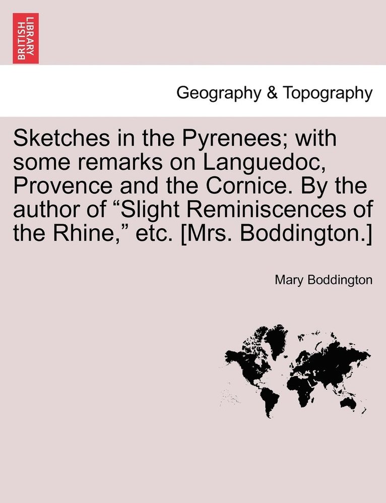 Sketches in the Pyrenees; with some remarks on Languedoc, Provence and the Cornice. By the author of &quot;Slight Reminiscences of the Rhine,&quot; etc. [Mrs. Boddington.] 1