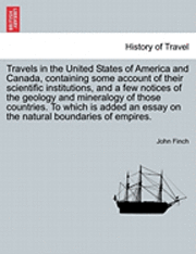 John Finch - Travels in the United States of America and Canada, Containing Some Account of Their Scientific Institutions, and a Few Notices of the Geology and Mineralogy of Those Countries. to Which Is Added an Essay on the Natural Boundaries of Empires., Häftad
