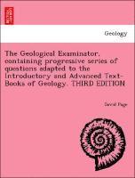 David Page - Geological Examinator, Containing Progressive Series of Questions Adapted to the Introductory and Advanced Text-Books of Geology. Third Edition, Häftad