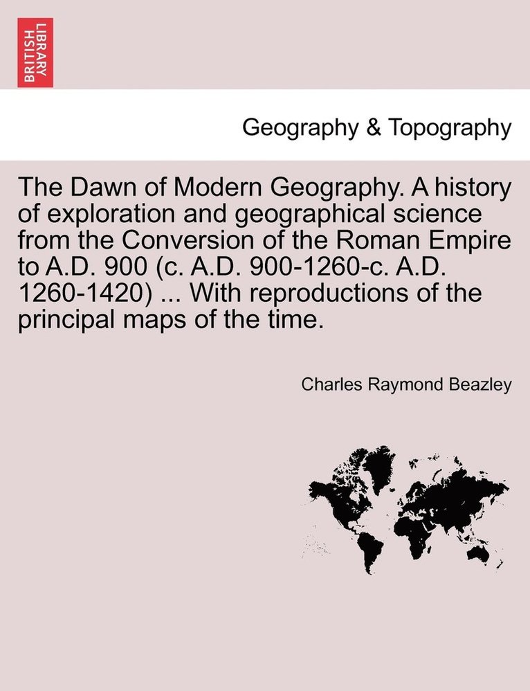 Charles Raymond Beazley - Dawn of Modern Geography. A history of exploration and geographical science from the Conversion of the Roman Empire to A.D. 900 (c. A.D. 900-1260-c. A.D. 1260-1420) ... With reproductions of the principal maps of the time. PART II, Häftad