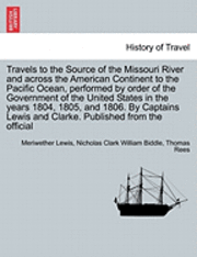 bokomslag Travels to the Source of the Missouri River and Across the American Continent to the Pacific Ocean, Performed by Order of the Government of the United States in the Years 1804, 1805, and 1806. Vol.