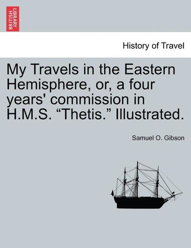 bokomslag My Travels in the Eastern Hemisphere, Or, a Four Years' Commission in H.M.S. "Thetis." Illustrated.