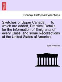 bokomslag Sketches of Upper Canada. ... to Which Are Added, Practical Details for the Information of Emigrants of Every Class; And Some Recollections of the United States of America.