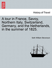 bokomslag A Tour in France, Savoy, Northern Italy, Switzerland, Germany, and the Netherlands, in the Summer of 1825.