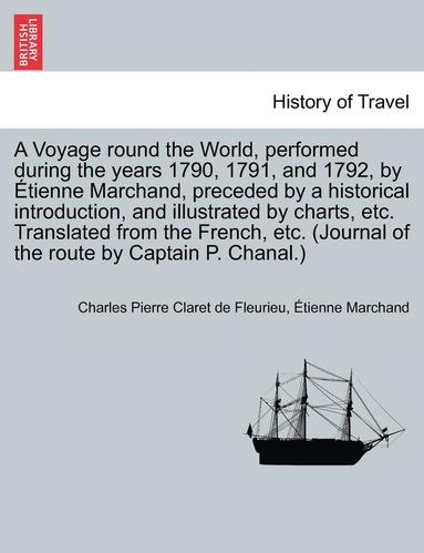 Charles Pierre Claret De Fleurieu, Étienne Marchand - Voyage round the World, performed during the years 1790, 1791, and 1792, by Étienne Marchand, preceded by a historical introduction, and illustrated by charts, etc. Translated from the French, etc. (Journal of the route by Captain P. Chanal.) VOL. I, Häftad