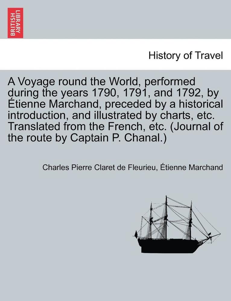 Charles Pierre Claret De Fleurieu, Étienne Marchand, Charles Pierre Claret de Fleurieu - Voyage round the World, performed during the years 1790, 1791, and 1792, by Étienne Marchand, preceded by a historical introduction, and illustrated by charts, etc. Translated from the French, etc. (Journal of the route by Captain P. Chanal.) VOL. I, Häftad