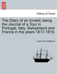 bokomslag The Diary of an Invalid; being the Journal of a Tour in Portugal, Italy, Switzerland and France in the years 1817-1819.
