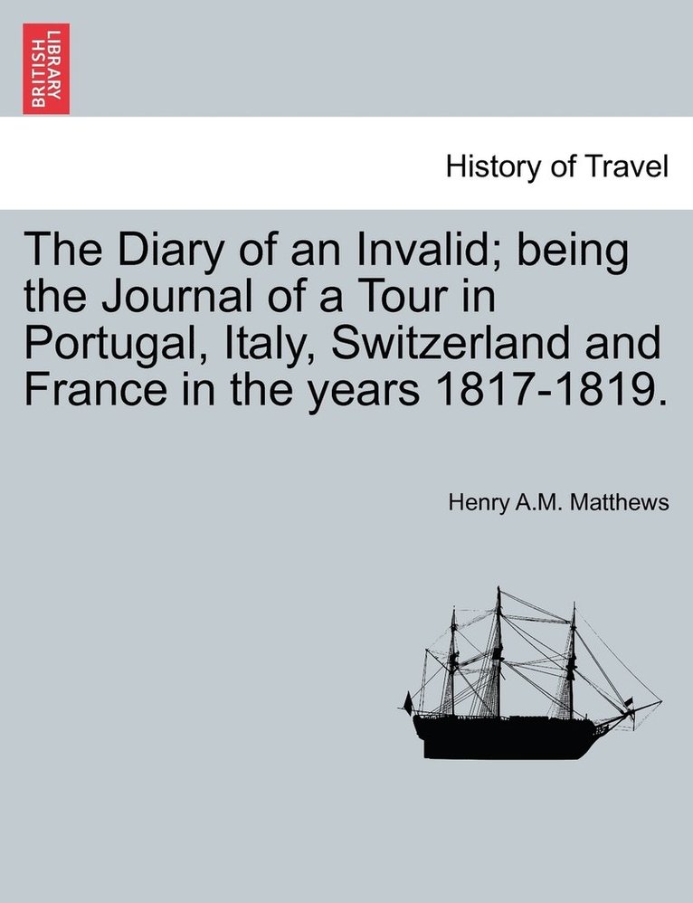 The Diary of an Invalid; being the Journal of a Tour in Portugal, Italy, Switzerland and France in the years 1817-1819. 1