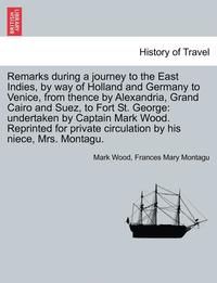 bokomslag Remarks During a Journey to the East Indies, by Way of Holland and Germany to Venice, from Thence by Alexandria, Grand Cairo and Suez, to Fort St. Geo