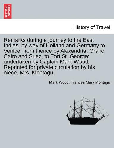 bokomslag Remarks During a Journey to the East Indies, by Way of Holland and Germany to Venice, from Thence by Alexandria, Grand Cairo and Suez, to Fort St. Geo
