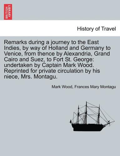 bokomslag Remarks During a Journey to the East Indies, by Way of Holland and Germany to Venice, from Thence by Alexandria, Grand Cairo and Suez, to Fort St. George