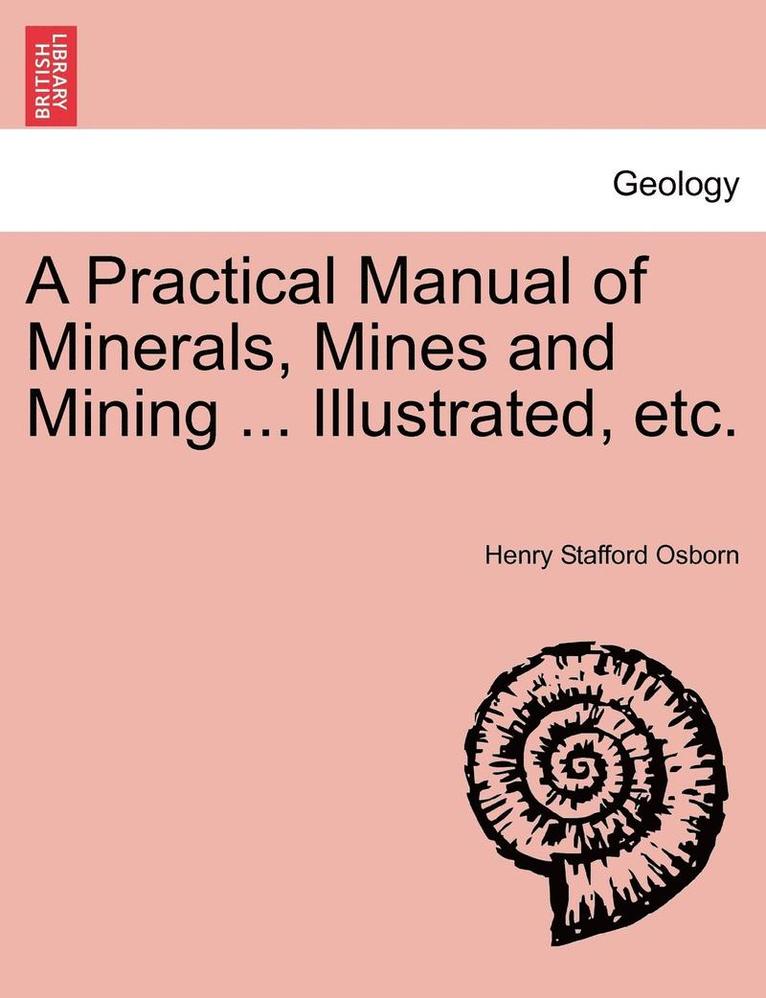 Practical Manual of Minerals, Mines and Mining ... Illustrated, Etc.