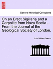 John William Dawson - On an Erect Sigillaria and a Carpolite from Nova Scotia ... from the Journal of the Geological Society of London., Häftad