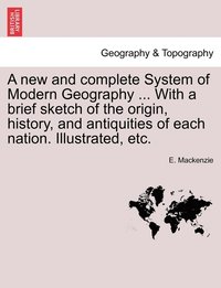 bokomslag A new and complete System of Modern Geography ... With a brief sketch of the origin, history, and antiquities of each nation. Illustrated, etc.