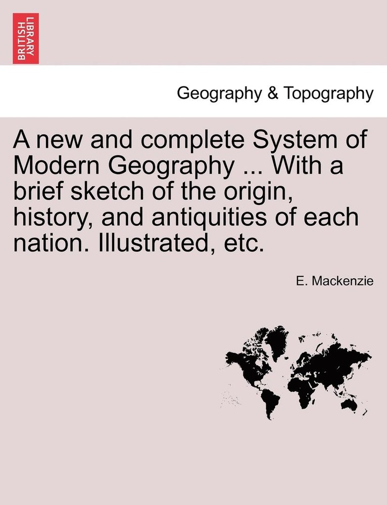 new and complete System of Modern Geography ... With a brief sketch of the origin, history, and antiquities of each nation. Illustrated, etc.