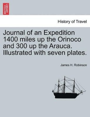 Journal of an Expedition 1400 Miles Up the Orinoco and 300 Up the Arauca. Illustrated with Seven Plates.