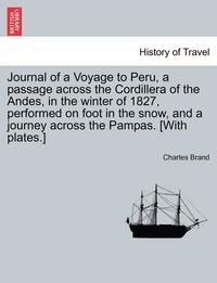 bokomslag Journal of a Voyage to Peru, a Passage Across the Cordillera of the Andes, in the Winter of 1827, Performed on Foot in the Snow, and a Journey Across