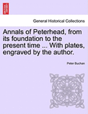 bokomslag Annals of Peterhead, from Its Foundation to the Present Time ... with Plates, Engraved by the Author.