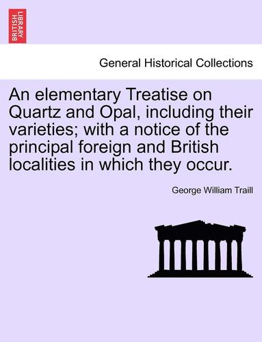 bokomslag An Elementary Treatise on Quartz and Opal, Including Their Varieties; With a Notice of the Principal Foreign and British Localities in Which They Occu