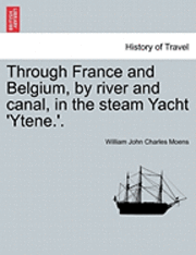 Through France and Belgium, by River and Canal, in the Steam Yacht 'Ytene.'. 1