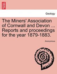 bokomslag The Miners' Association of Cornwall and Devon ... Reports and Proceedings for the Year 1879-1883.