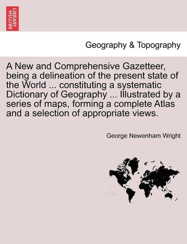 George Newenham Wright - New and Comprehensive Gazetteer, Being a Delineation of the Present State of the World ... Constituting a Systematic Dictionary of Geography ... I, Häftad