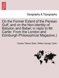 bokomslag On the Former Extent of the Persian Gulf, and on the Non-Identity of Babylon and Babel; In Reply to Mr. Carter. from the London and Edinburgh Philosophical Magazine.)