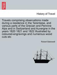 bokomslag Travels Comprising Observations Made During a Residence in the Tarentaise, and Various Parts of the Grecian and Pennine Alps and in Switzerland and Auvergne in the Years 1820 1821 and 1822