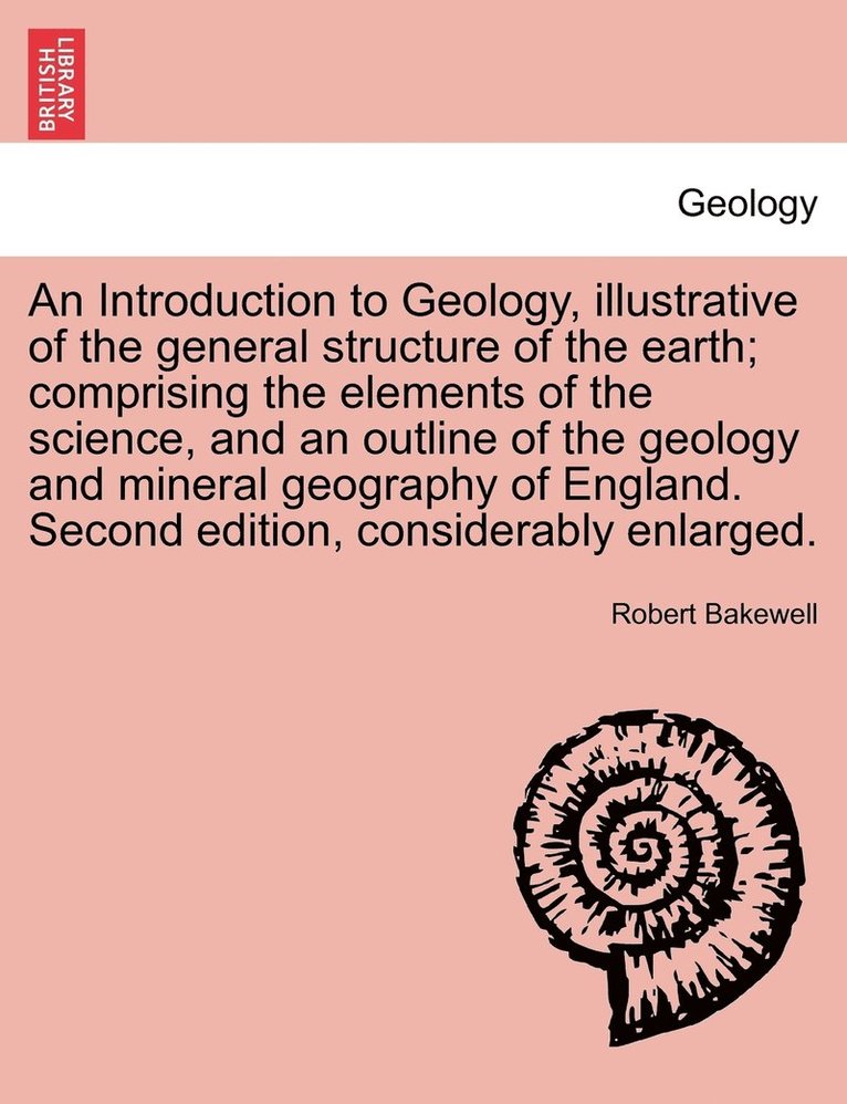 Robert Bakewell - Introduction to Geology, illustrative of the general structure of the earth; comprising the elements of the science, and an outline of the geology and mineral geography of England. Second edition, considerably enlarged., Häftad