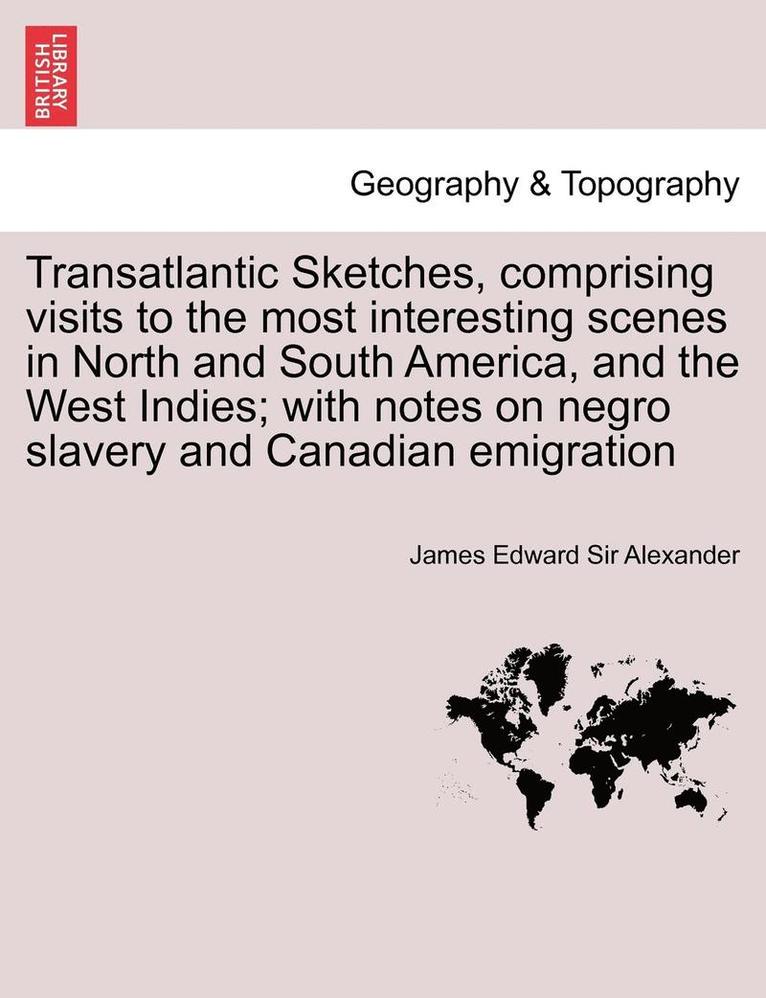 Transatlantic Sketches, Comprising Visits to the Most Interesting Scenes in North and South America, and the West Indies; With Notes on Negro Slavery and Canadian Emigration Vol.II 1