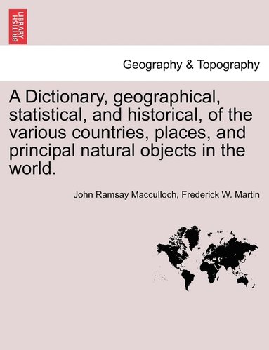 bokomslag A Dictionary, geographical, statistical, and historical, of the various countries, places, and principal natural objects in the world.