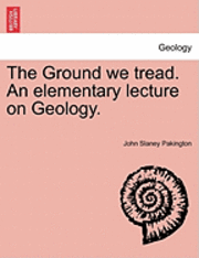 bokomslag The Ground We Tread. an Elementary Lecture on Geology.