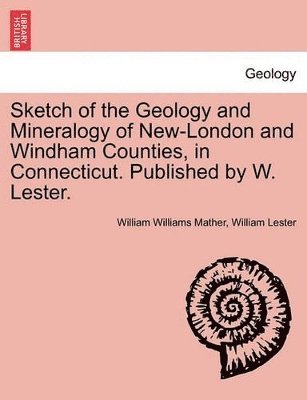 bokomslag Sketch of the Geology and Mineralogy of New-London and Windham Counties, in Connecticut. Published by W. Lester.