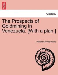 bokomslag The Prospects of Goldmining in Venezuela. [With a Plan.]