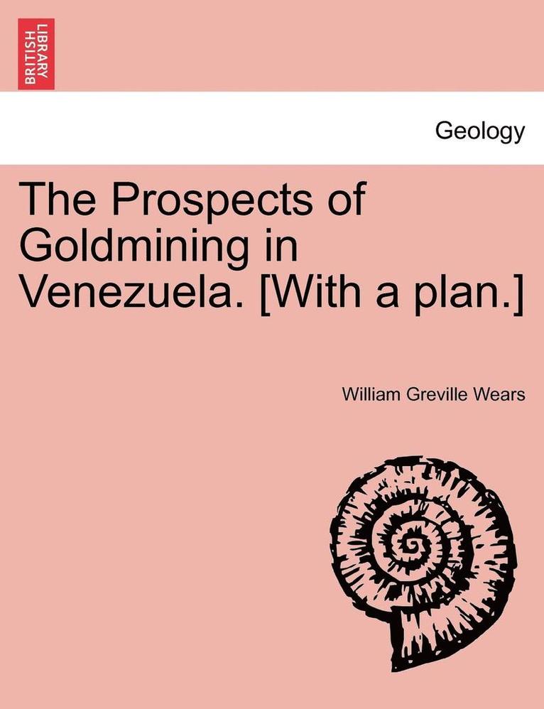 The Prospects of Goldmining in Venezuela. [With a Plan.] 1