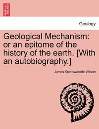 bokomslag Geological Mechanism: Or an Epitome of the History of the Earth. [With an Autobiography.]
