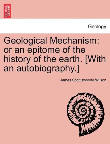 bokomslag Geological Mechanism: Or an Epitome of the History of the Earth. [With an Autobiography.]