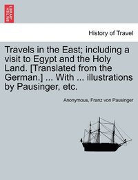 bokomslag Travels in the East; including a visit to Egypt and the Holy Land. [Translated from the German.] ... With ... illustrations by Pausinger, etc.