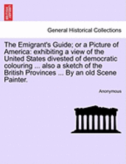 bokomslag The Emigrant's Guide; Or a Picture of America: Exhibiting a View of the United States Divested of Democratic Colouring ... Also a Sketch of the Britis