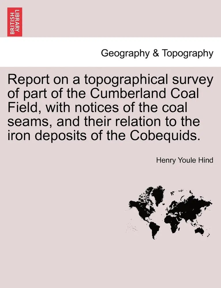 Henry Youle Hind - Report on a Topographical Survey of Part of the Cumberland Coal Field, with Notices of the Coal Seams, and Their Relation to the Iron Deposits of the, Häftad. Tillgänglighet: Lägg i varukorg