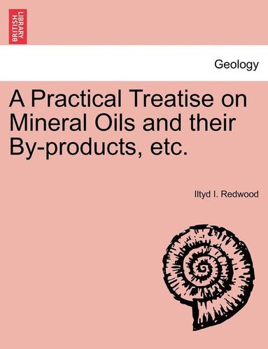 bokomslag A Practical Treatise on Mineral Oils and Their By-Products, Etc.