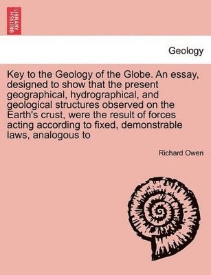 bokomslag Key to the Geology of the Globe. an Essay, Designed to Show That the Present Geographical, Hydrographical, and Geological Structures Observed on the Earth's Crust, Were the Result of Forces Acting