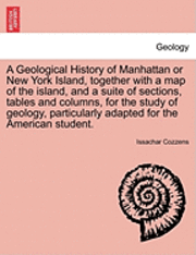 bokomslag A Geological History of Manhattan or New York Island, Together with a Map of the Island, and a Suite of Sections, Tables and Columns, for the Study of Geology, Particularly Adapted for the American