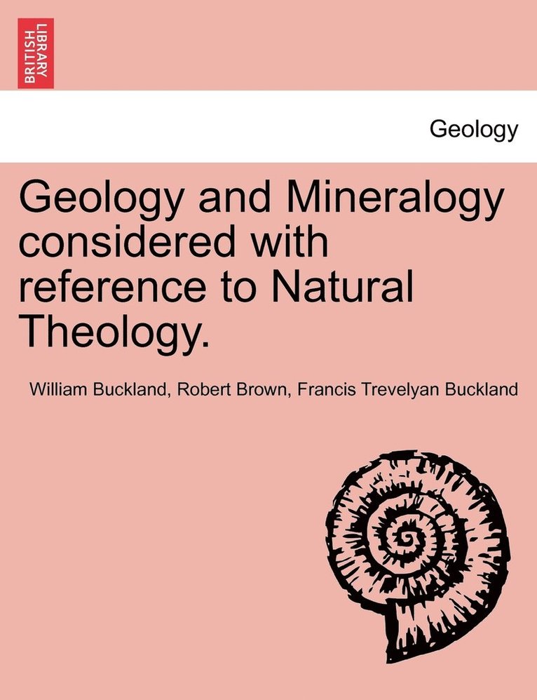 Geology and Mineralogy considered with reference to Natural Theology.