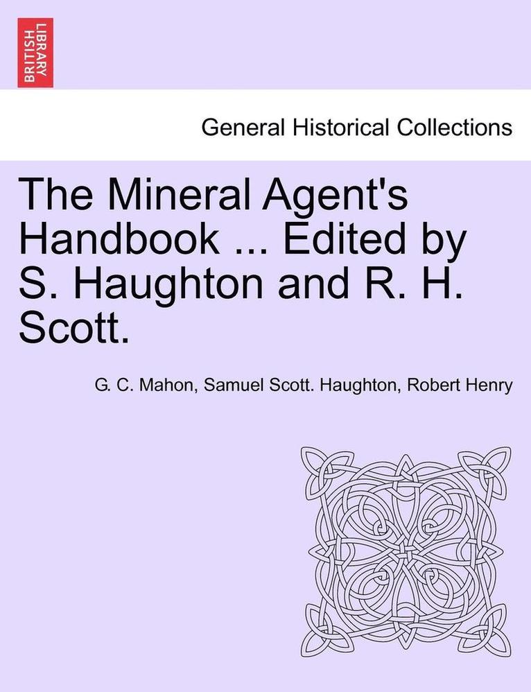 The Mineral Agent's Handbook ... Edited by S. Haughton and R. H. Scott. 1