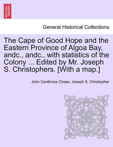 bokomslag The Cape of Good Hope and the Eastern Province of Algoa Bay, Andc., Andc., with Statistics of the Colony ... Edited by Mr. Joseph S. Christophers. [with a Map.]