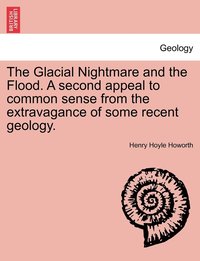 bokomslag The Glacial Nightmare and the Flood. A second appeal to common sense from the extravagance of some recent geology.