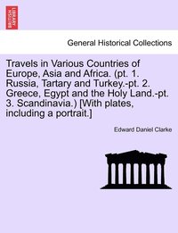 bokomslag Travels in Various Countries of Europe, Asia and Africa. (pt. 1. Russia, Tartary and Turkey.-pt. 2. Greece, Egypt and the Holy Land.-pt. 3. Scandinavia.) [With plates, including a portrait.]